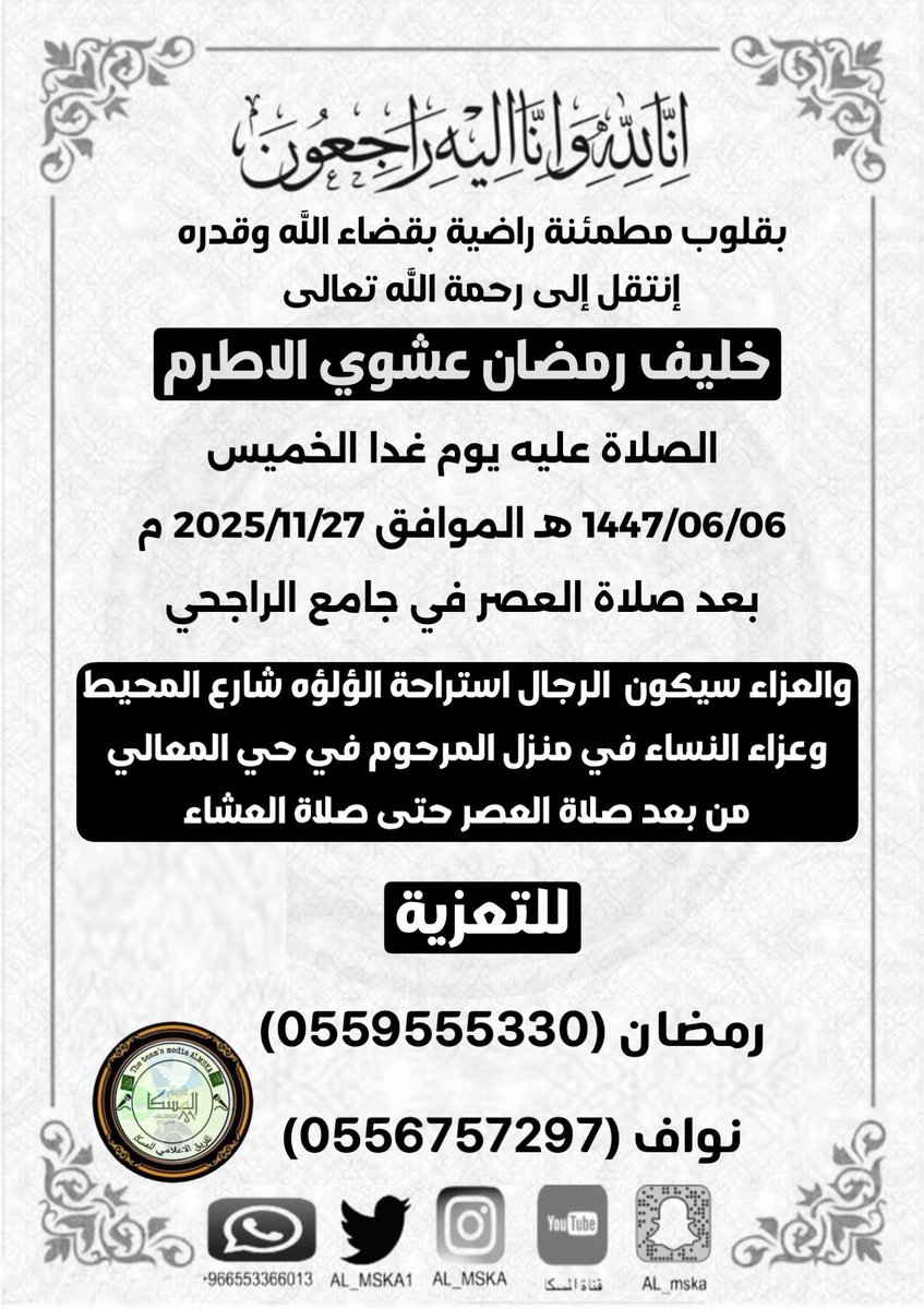بقلوب مؤمنة راضية بقضاء الله تعالى وقدره إنتقل  إلى رحمة الله تعالى
خليف رمضان عشوي الاطرم 
الصلاة عليه يوم غدا الخميس 
1447/06/06 هـ بعد صلاة العصر في جامع الراجحي
عزاء الرجال استراحة الؤلؤه شارع المحيط 
عزاء النساء في منزل المرحوم في حي المعالي
من بعد صلاة العصر حتى صلاة العشاء