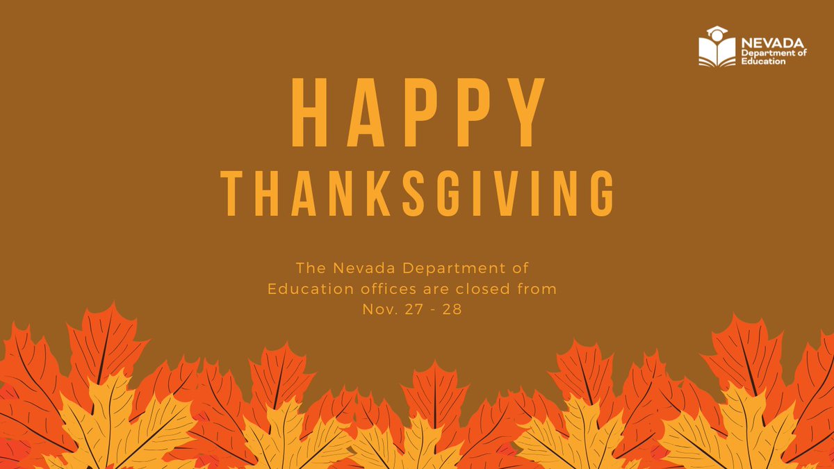 NvstateED's tweet photo. The Nevada Department of Education will be closed on Thursday and Friday in observance of the Thanksgiving holiday. Regular office hours will resume on Monday, Dec. 1. We wish you a happy and restful holiday. #Thanksgiving https://t.co/oTb3tJZd5h