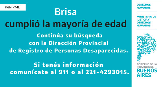 Si tenés información llamá al 911 o al 221 4293015

-La llegada a la mayoría de edad no interrumpe las acciones de localización.
-Las actuaciones deberán regirse por el interés superior del niño, niña o adolescente - Convención sobre los Derechos del Niño y la Ley Nacional 26.061