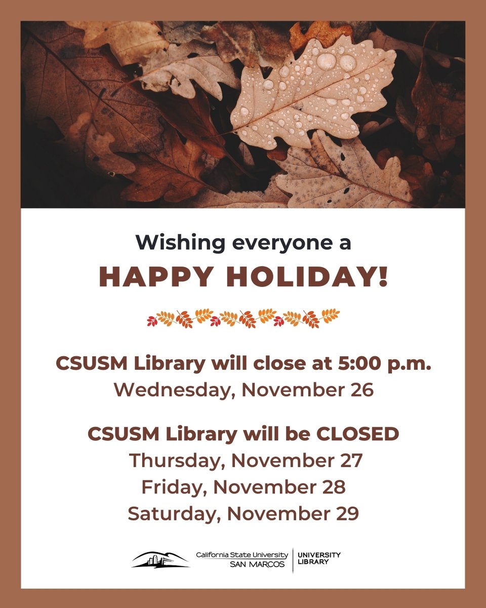 csusm_library's tweet image. Holiday hours update!

The #CSUSMLibrary will close at 5 p.m. on Wednesday, Nov 26. 

We will be closed on:
- Thursday, Nov 27
- Friday, Nov 28
- Saturday, Nov 29 

We&apos;ll reopen on Sunday, Nov 29 at noon. 

Be sure to check out our online resources at library.csusm.edu 💻️