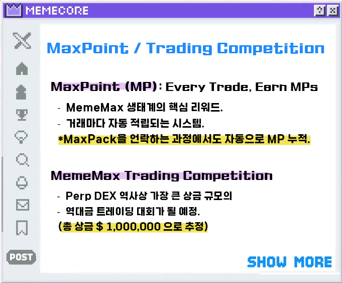 coranibabton's tweet photo. MemeMax Pre-Launch 올인원 가이드
이거 하나만 보면 정리 끝
@MemeMax_Fi 
___

MemeCore 재단에서 3억개의 $M 을 지원하며 초대형 이벤트를 예고한 MemeMax의 윤곽이 드러나고 있습니다.

지금까지 하나씩 공개해온 내용들을 깔끔하게 정리해보았는데요. Meme Playground MemeMax 실사용에 조금이나마 도움이 되셨으면 좋겠습니다.

___

1) MaxPack

MaxPack은 Pre-Launch 기간 동안 가장 중요한 리워드입니다.

11월 4일부터 12월 4일까지, 10개의 트랜잭션마다 1개의 MaxPack이 자동 지급되며, X에서 진행하는 이벤트를 통해서도 획득할 수 있습니다.

MemeMax 공식 출시 후 30일 안에 거래 수수료로 전체 리워드의 50%를 달성하여 $M 토큰 보상을 언락할 수 있습니다.

@MemeMax_intern 밈맥스 인턴님이 에어드랍은 스냅샷 당일부터 언락 가능하다고 확인해주셔서 슈킹 걱정은 안 하셔도 괜찮을 것 같습니다.

___

2) MaxPoint (MP) 

MaxPoint는 MemeMax의 장기적인 리워드 구조를 담당하는 포인트입니다.

트레이딩을 하면 자동 적립되고, 당연히 MaxPack 언락 과정에서도 적용됩니다.

MemeMax를 쓰는 순간부터 모든 활동이 자연스럽게 MP 보상으로 변환, 유저의 장기적인 사용을 유도하는 핵심 장치입니다.

3) MemeMax Trading Competition

이번 Pre-Launch의 하이라이트가 될 트레이딩 대회입니다.

“Perp DEX 역사상 가장 큰 상금 규모”
총 상금 $1,000,000 규모로 예상되고 있습니다.

정확한 디테일은 Pre-Launch 오픈과 함께 공개됩니다.

___

4) 100% $M Buyback

이번 Pre-Launch에서 가장 강력한 메시지는 이겁니다.

“모든 거래 수수료 = 전액 $M Buyback”

- 혹시 모를 의심을 사전 차단
- $M 가격 안정화
- 커뮤니티 신뢰 확보
- MemeCore 생태계 강화

Web3 프로젝트에서 이런 방식으로 바이백 100% 선언하는 건 매우 드문 일입니다.

그만큼 MemeMax가 장기적인 가치를 우선순위에 두고 있다는 이야기겠죠.

___

사실 Pre-Launch는 시작에 불과하죠.

DeFi의 속도와 투명성, Web3 문화의 에너지, 그리고 트레이딩의 재미를 결합한 차세대 perp DEX인 MemeMax의 앞날이 기대됩니다.