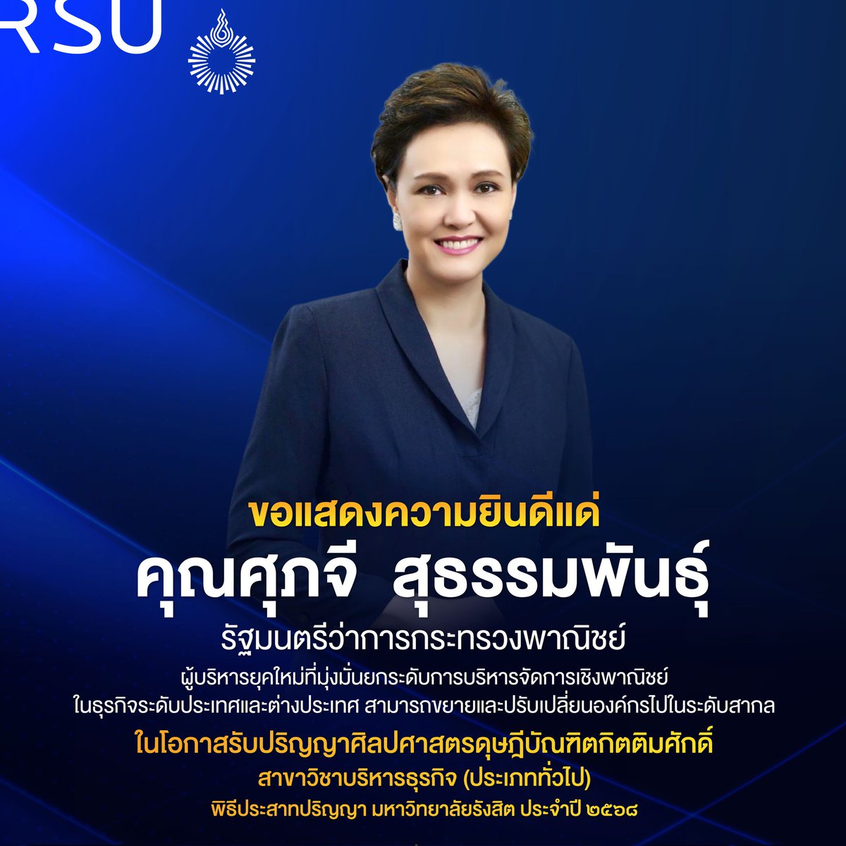 ขอแสดงความยินดีแด่
คุณศุภจี สุธรรมพันธุ์  รัฐมนตรีว่าการกระทรวงพาณิชย์ 
ในโอกาสรับปริญญาศิลปศาสตรดุษฎีบัณฑิตกิตติมศักดิ์ สาขาวิชาบริหารธุรกิจ (ประเภททั่วไป) 
พิธีประสาทปริญญา มหาวิทยาลัยรังสิต ประจำปี ๒๕๖๘
