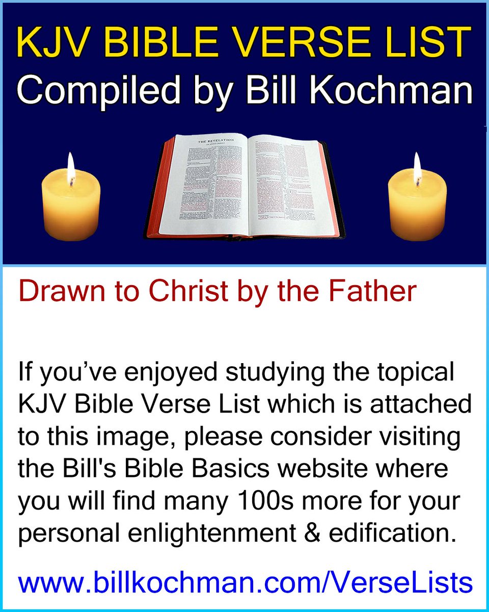 Bill_Kochman's tweet image. DRAWN TO CHRIST BY THE FATHER -- KJV (King James Version) Bible Verse List 

#Scriptures #BibleStudy #BibleVerses #DrawnToChrist #DrawnToJesus #ByTheFather

&quot;ALL THAT THE FATHER GIVETH ME shall come to me, and him that cometh to me I will in no wise cast out . . . No man can c...