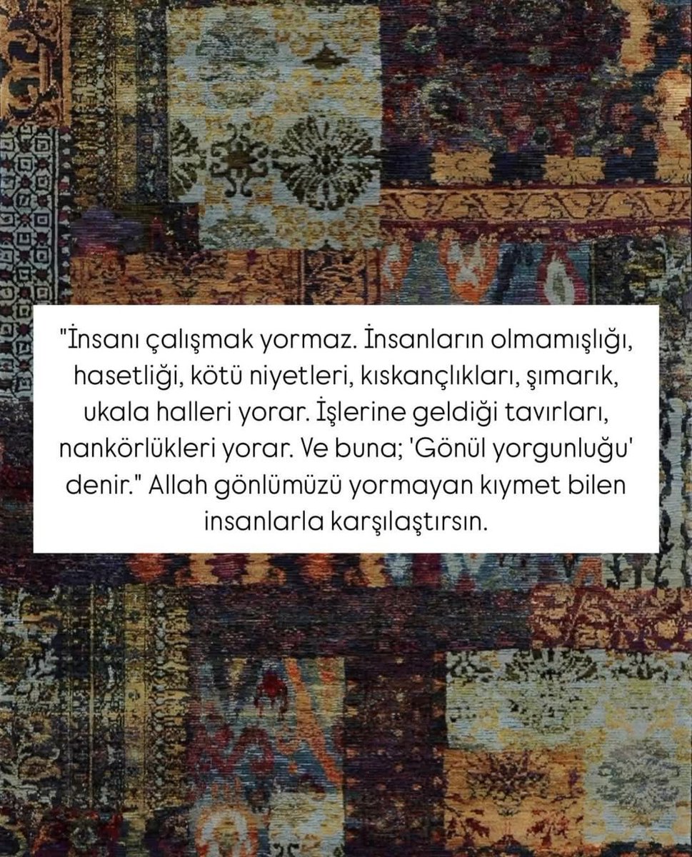 “İnsanı çalışmak yormaz. İnsanların olmamışlığı, hasetliği, kötü niyetleri, kıskançlıkları, şımarık, ukala halleri yorar.”