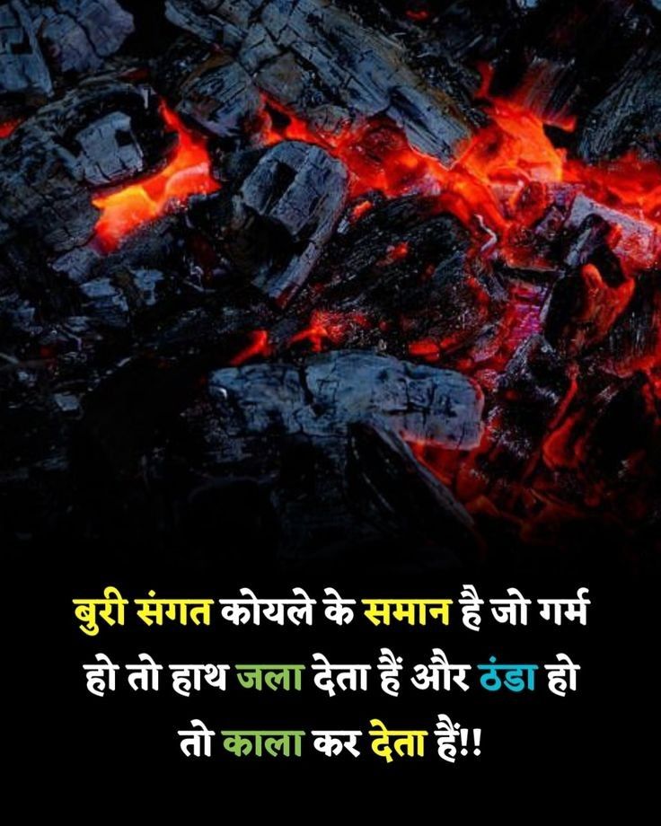 बुरी संगत कोयले के समान होती है।
जब वह गर्म होती है, तो हमारे हाथों को जला देती है।
और जब ठंडी होती है, तो हमें काला कर देती है।

इसका अर्थ यह है कि गलत लोगों का साथ हमेशा हमें नुकसान ही पहुंचाता है।
चाहे वे हमें सीधे गलत राह पर ले जाएं,
या फिर धीरे-धीरे हमारे चरित्र और प्रतिष्ठा