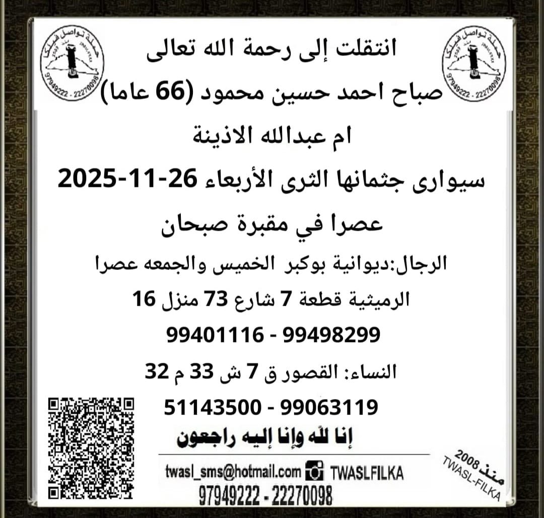 . 
انتقلت الى رحمة الله تعالى   
 /صباح احمد حسين الفيلكاوي  
ام عبدالله  الاذينه .

تم الدفان      
 
العزاء يومي الخميس والجمعة للرجال
بعد صلاة العصر
