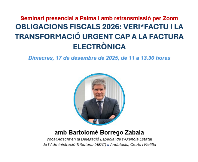 📣Seminari presencial a Palma i amb retransmissió per Zoom OBLIGACIONS FISCALS 2026: VERI*FACTU I LA TRANSFORMACIÓ URGENT CAP A LA FACTURA ELECTRÒNICA
📆Dimecres, 17 de desembre de 2025, d'11 a 13.30 hores.
🎓Bartolomé Borrego Zabala, Vocal Adscrit en la Delegació Especial de