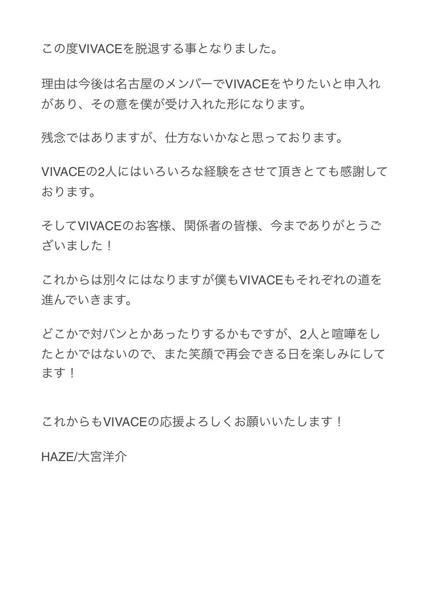 【Dr.HAZE脱退のお知らせ】

日頃からVIVACEを応援して頂きありがとうございます。
この度Dr.HAZEが脱退する事になりました。

各々今後の活動に向けた前向きな決断ですので引き続きVIVACE、HAZEそれぞれの活動を見守って頂ければ幸いです。

尚、1/18公演は新たなDrを加えた構成となります。
