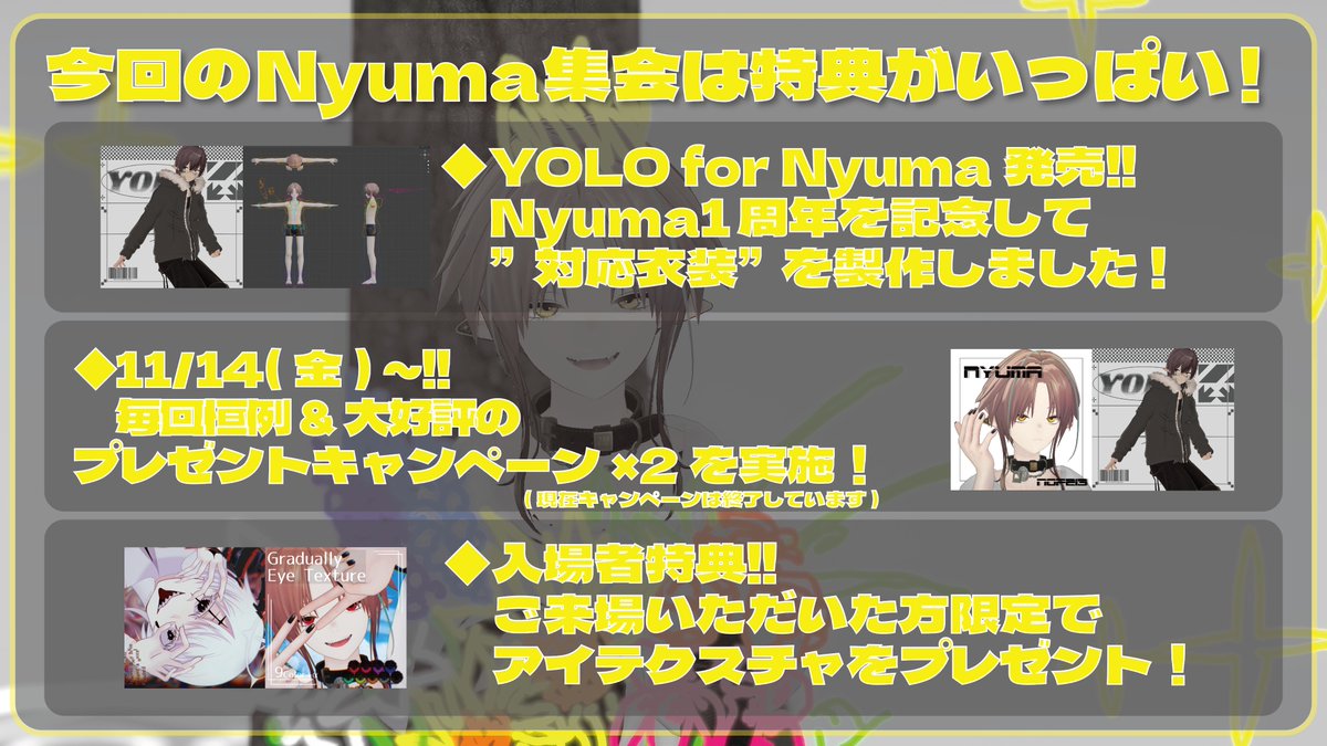 / / / / / / / / / / / / / / / / /
少年型人工生命体モチーフ3Dモデル Nyuma が集まる集会系イベント

『#Nyuma集会 Nyuma 1st Anniversary!!』

が今月末に開催されます！！👏✨✨
/ / / / / / / / / / / / / / / / /

■開催概要
◆開催日：2025/11/30(日)
　　開始：21:30〜
集合写真：22:50〜