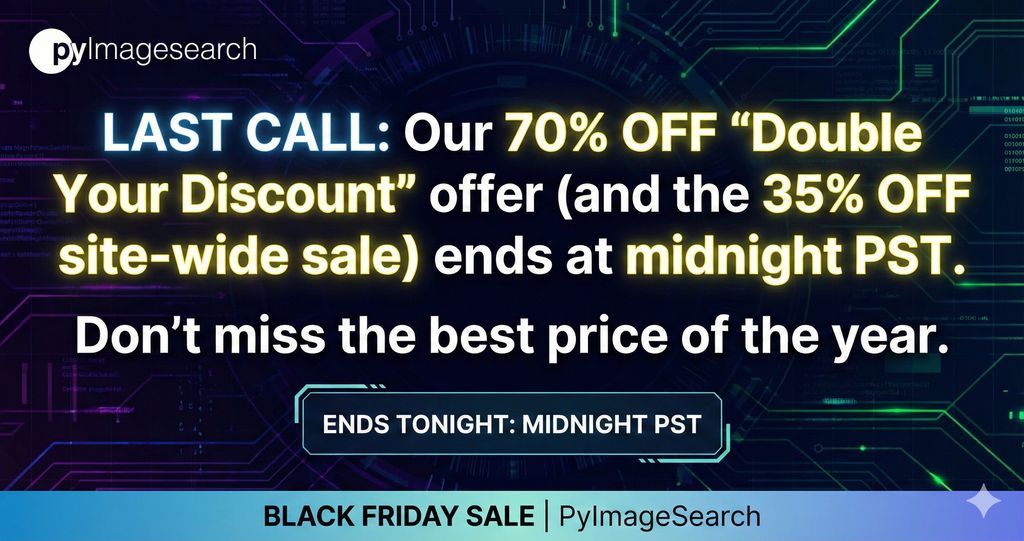 PyImageSearch's tweet image. LAST CALL: Our 70% OFF &apos;Double Your Discount&apos; offer (and the 35% OFF site-wide sale) ends at midnight PST. 

Don&apos;t miss the best price of the year 

buff.ly/4nGlNCy