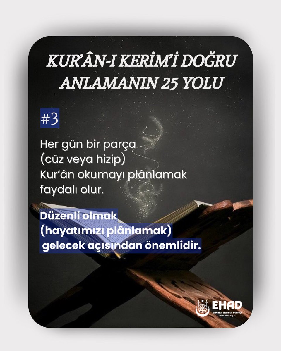 🌷KUR’ÂN-I KERİMÍ DOĞRU
ANLAMANIN 25 YOLU

#3

Her gün bir parça
(cüz veya hizip)
Kur’ân okumayı plânlamak
faydalı olur.

Düzenli olmak
(hayatımızı plânlamak)
gelecek açısından önemlidir.