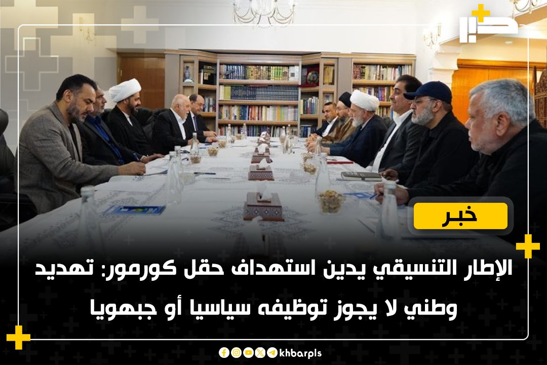 الإطار التنسيقي يدين استهداف حقل كورمور: تهديد وطني لا يجوز توظيفه سياسيا أو جبهويا