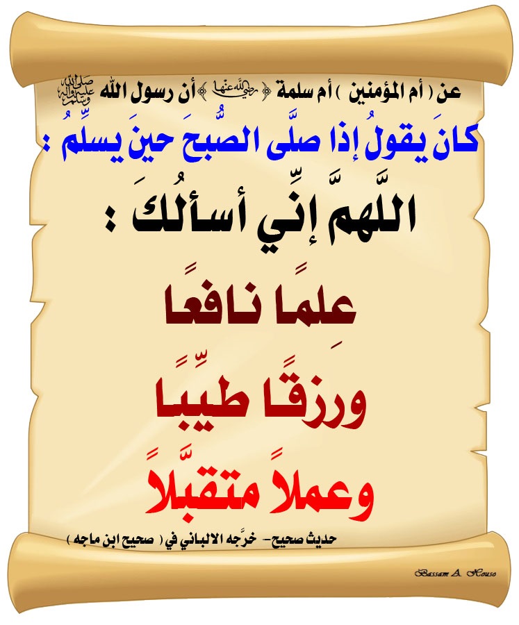 HadithTrue's tweet image. أن رسول الله ﷺ :

كانَ يقولُ إذا صلَّى الصُّبحَ، حينَ يسلِّمُ :

اللَّهمَّ إنِّي أسألُكَ :

🔸 عِلمًا نافعًا 

🔸 ورزقًا طيِّبًا 

🔸 وعملًا متقبَّلًا

♻ شاركنا الاجر بالنشر
#الحديث_الصحيح
#انشر_الخير_يأتيك_الخير