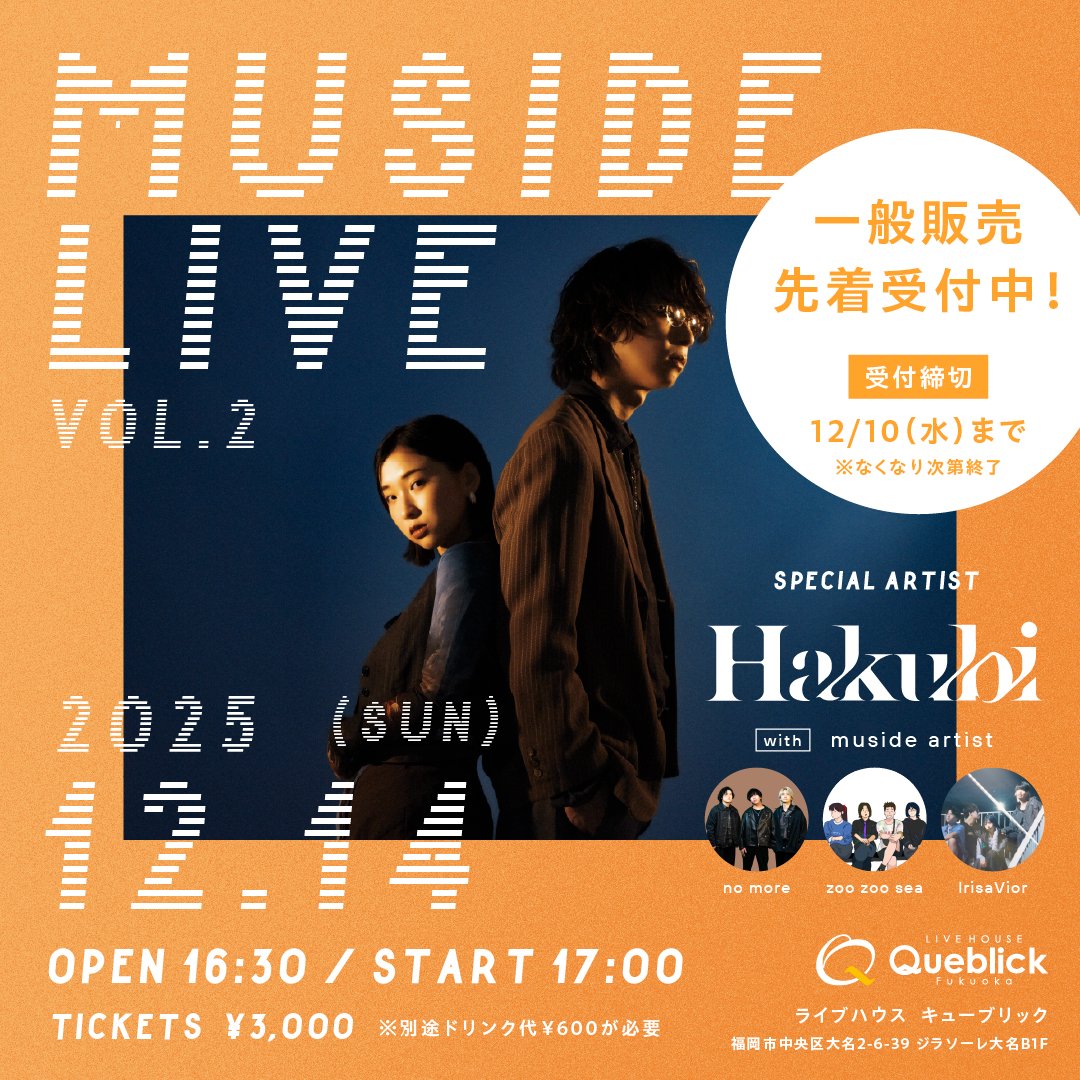 📢チケット一般販売開始!!
「muside LIVE vol.2」
12/14(SUN) @福岡Queblick

Special Artist : Hakubi
w/ zoo zoo sea , IrisaVior , no more

musideアプリにて先着受付中。
※なくなり次第終了

<a href="/hakubi_official/">Hakubi</a>
<a href="/zoozoosea_band/">zoo zoo sea</a>
<a href="/IrisaVior_of/">IrisaVior</a>
<a href="/nomoreofficial_/">no more (ノーモア)</a>
<a href="/queblick/">Queblick</a>