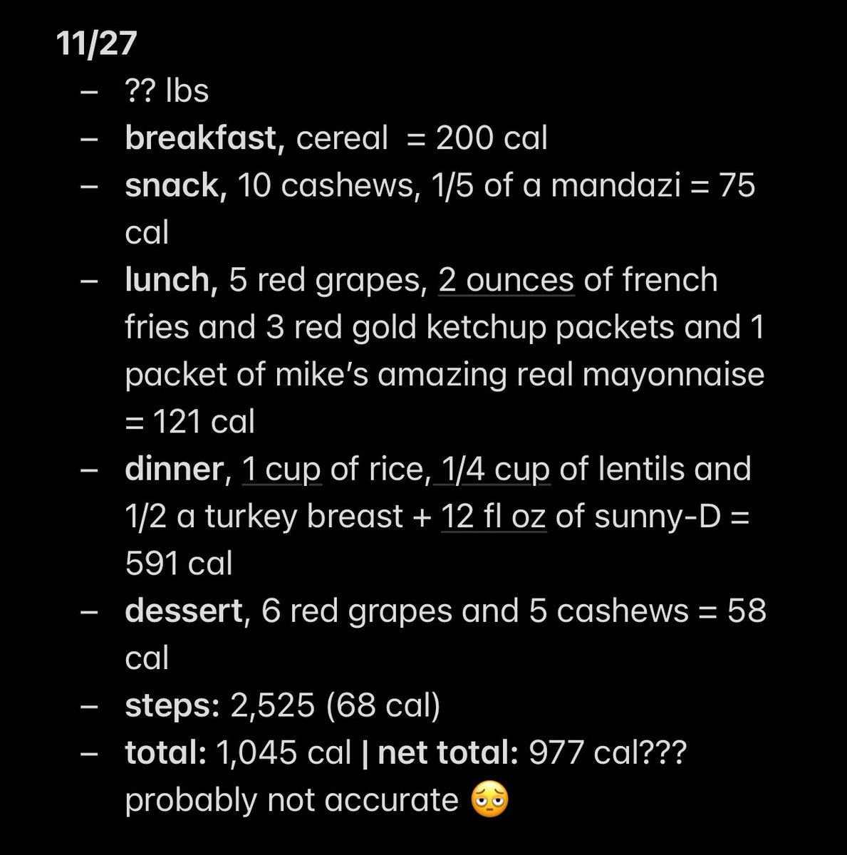 day 13 (11/27)
———————
i did not fast. i ate and ate and ate. i’m so scared i gained after today omfg i should’ve known cooking w/my mom was a mistake.
i have no self control im disgusting. i can’t even look at my stomach. i don’t think i stayed under cal limit so im fasting 🫩