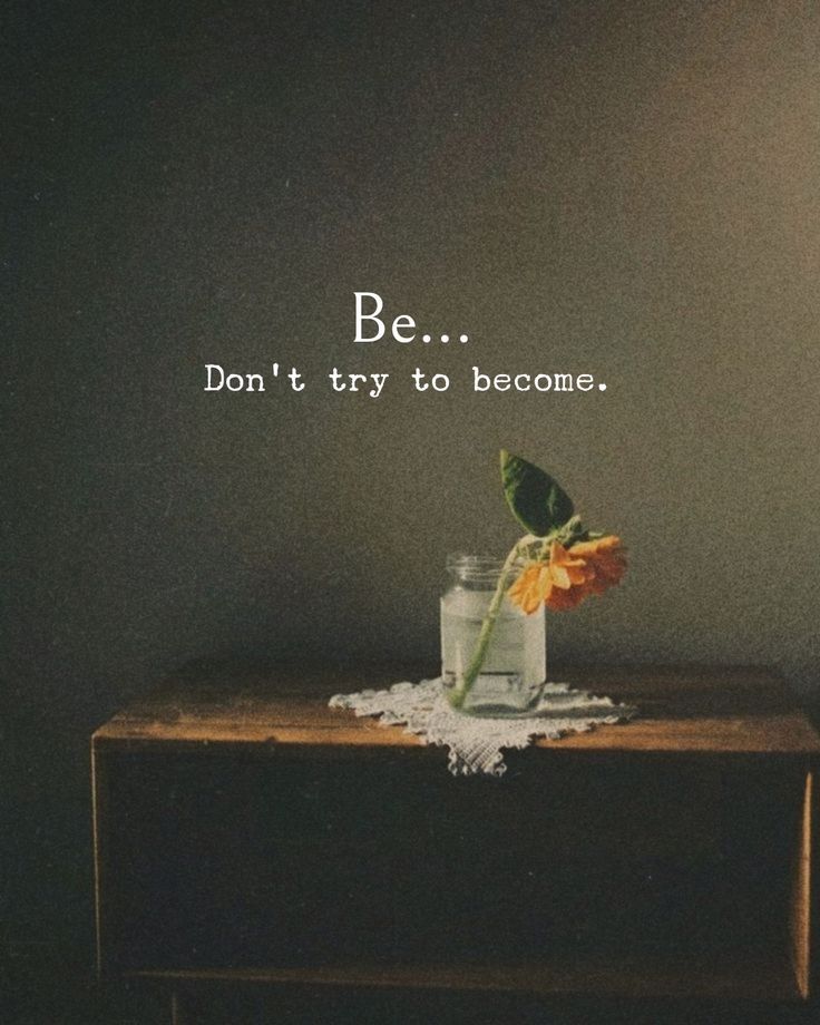 Be... Don't try to become.
