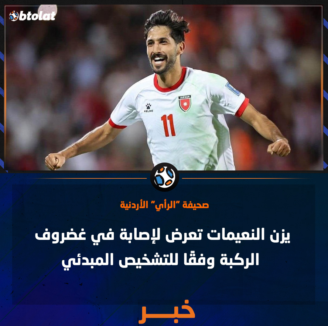 وفقاً لــ صحيفة "الرأي" الأردنية. يزن النعيمات تعرض لإصابة في غضروف الركبة وفقًا للتشخيص المبدئي 