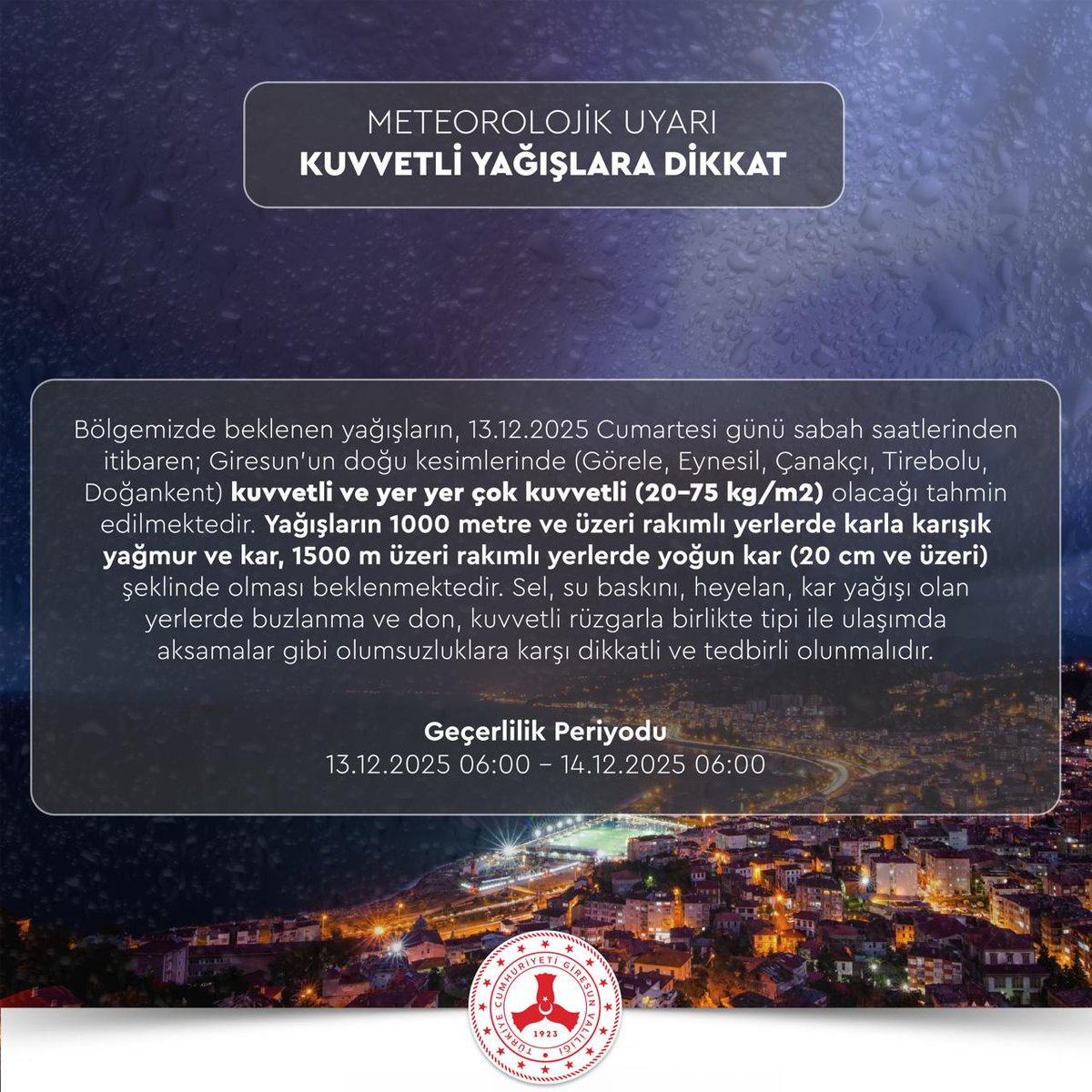 KUVVETLİ YAĞIŞLARA DİKKAT ❗️⛈️🌨️

Bölgemizde beklenen yağışların, 13.12.2025 Cumartesi günü sabah saatlerinden itibaren; Giresun'un doğu kesimlerinde (Görele, Eynesil, Çanakçı, Tirebolu, Doğankent) kuvvetli ve yer yer çok kuvvetli (20-75 kg/m2) olacağı tahmin edilmektedir.