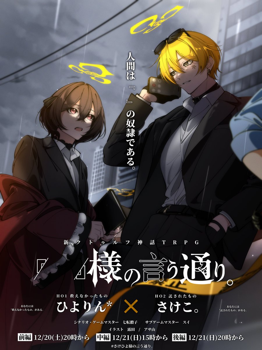 ◤告知◢

――人間は「　」の奴隷である。

 新クトゥルフ神話TRPG
「　」様の言う通り。

◆メンバー（敬称略）
⋮ HO1 救えなかったもの / ひよりん* #hiyoooooorin
⋮ HO2 託されたもの / さけこ。 #monyumotty
⋮ KP / 七転骰子 #Nanakorobi_Dice
⋮ SKP / スイ #moe_sui

◆イラスト（敬称略）
⋮