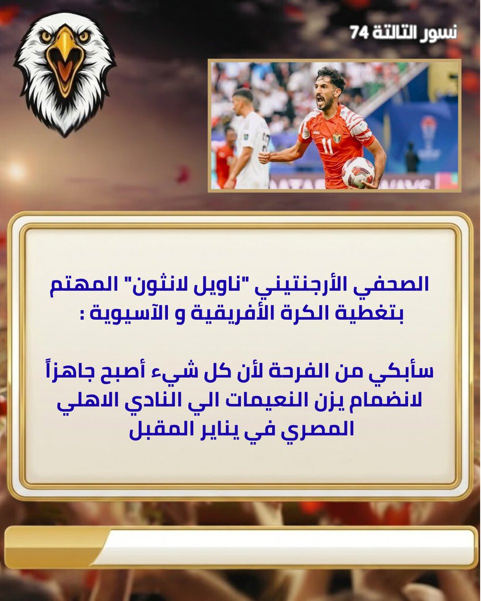 الصحفي الأرجنتيني "ناويل لانثون" المهتم بتغطية الكرة الأفريقية و الآسيوية : 

سأبكي من الفرحة لأن كل شيء أصبح جاهزاً لانضمام يزن النعيمات الي النادي الاهلي المصري في يناير المقبل