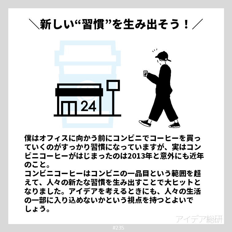 kindleで本を読むことになれると、すっかり書店で本を買う機会が減ってしましました。今あたりまえにやっていることも、振り返るとあるタイミングで習慣化していることがわかります。 このように生活の一部に入り込める商品やサービスを生み出すことができないか、常に考えてみるとよいでしょう。