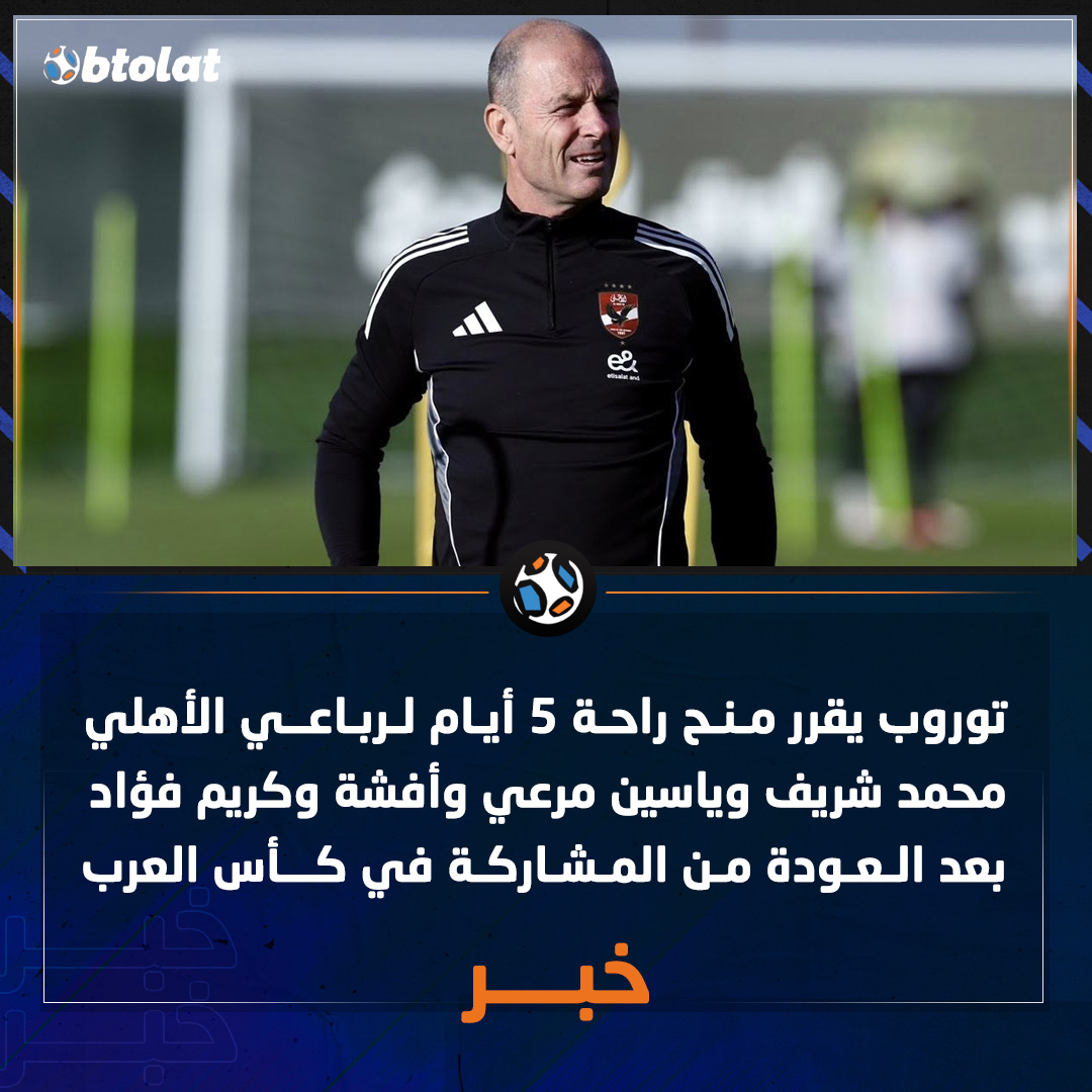 توروب يقرر منح راحة 5 أيام لرباعي الأهلي محمد شريف وياسين مرعي وأفشة وكريم فؤاد بعد العودة من المشاركة في كأس العرب 