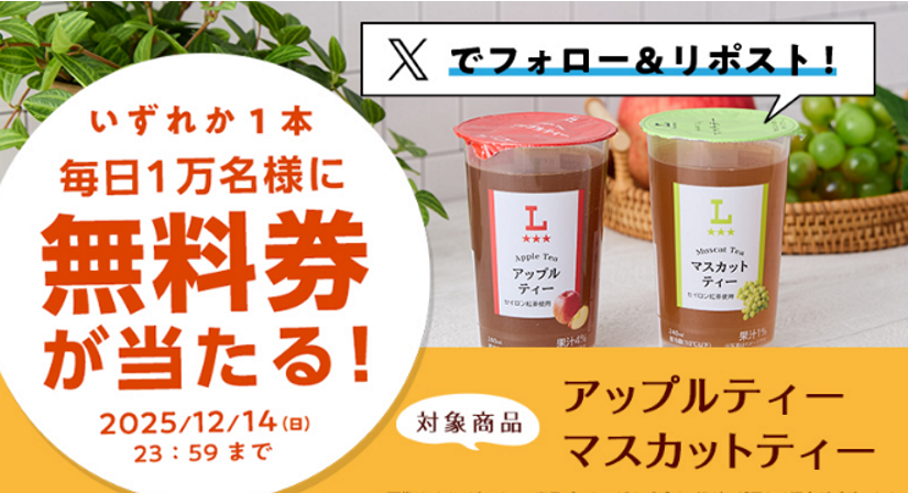 ローソン 
オリジナルチルド飲料が当たる
X抽選キャンペーン 2日目♪

■プレゼント賞品
ローソンオリジナルチルド飲料
いずれか1個無料引換券(お持ち帰り限定)
・アップルティー 240ml
・マスカットティー 240ml
ローソン標準価格 各130円(税込)

1日あたり1万名様　合計5万名様