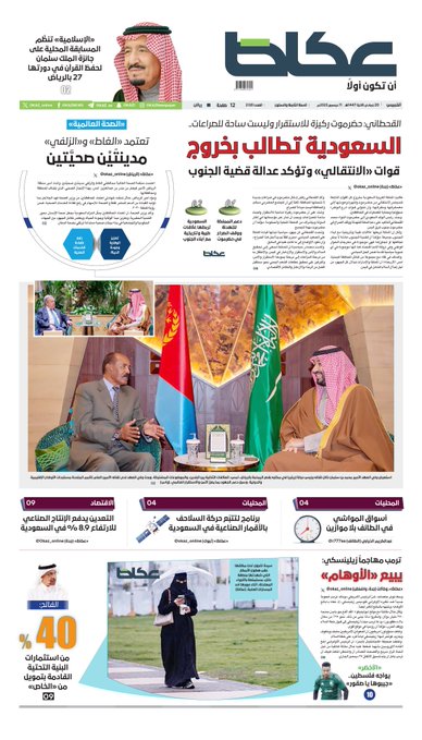 عكاظ (الصفحة الأولى) الخميس: - السعودية تطالب بخروج قوات «الانتقالي» وتؤكد عدالة قضية الجنوب - «الإسلامية» تنظّم المسابقة المحلية على جائزة الملك سلمان لحفظ القرآن في دورتها 27 بالرياض - «الصحة العالمية» تعتمد «الغاط» و«الزلفي» مدينتين صحيّتين - التعدين يدفع الإنتاج الصناعي 