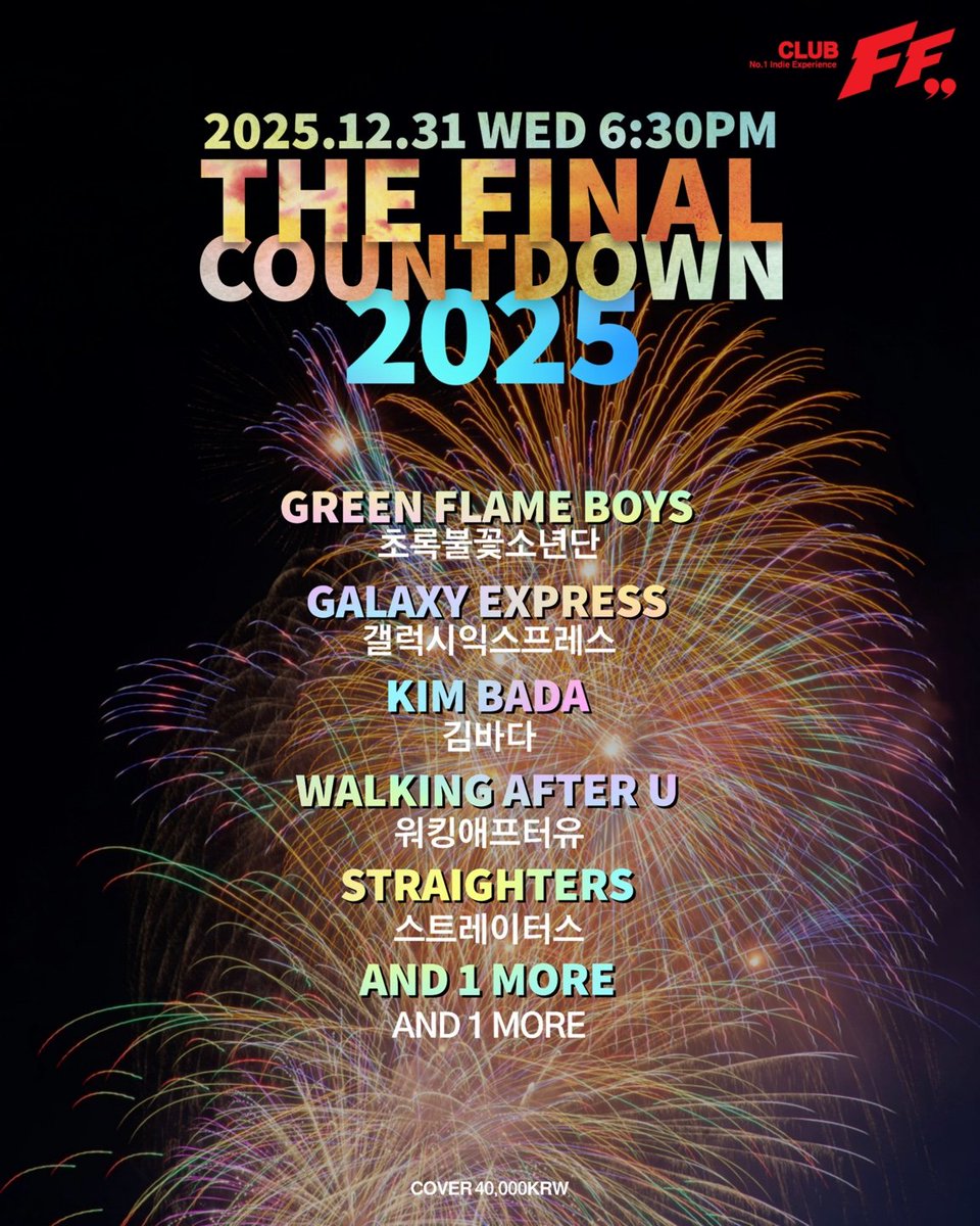 THE FINAL COUNTDOWN 2025@FF

2025/12/31 (WED) 6:30PM

Live Bands

6:30pm #스트레이터스 

7:15pm #워킹애프터유

8:00pm #김바다

8:50pm # TBD 

9:40pm #갤럭시익스프레스

10:30pm #초록불꽃소년단 

<AlternativeRock/HardRock/IndieRock/PunkRock/Grunge> 

Cover : 40,000 won (Only Door