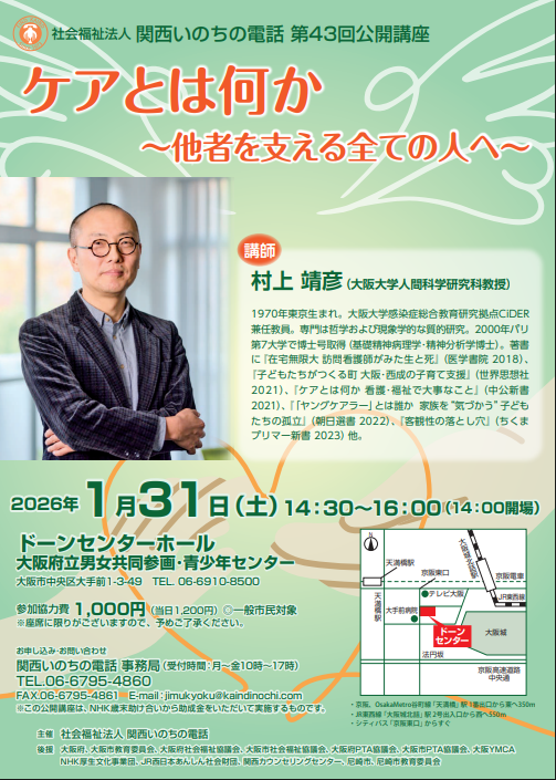 第43回公開講座「ケアとは何か　～他者を支える全ての人へ～」（講師：村上靖彦氏）　1月31日(土)午後2時半開演
お申込み・お問い合わせは、事務局（月～金　10時～17時）にご連絡ください。12月30日から1月4日まで休業させていただきます。
公開講座 | 関西いのちの電話
＃いのちの電話　＃公開講座