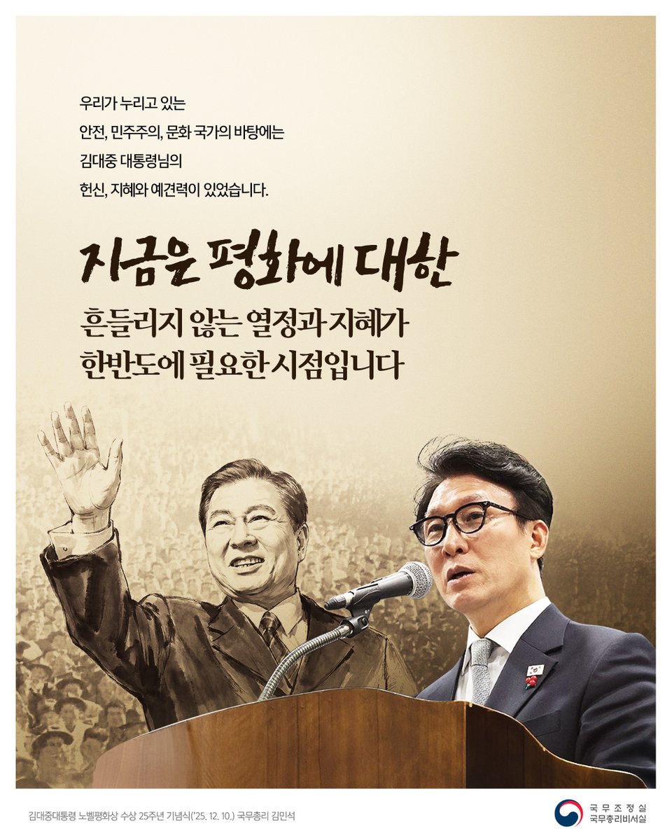 우리가 누리고 있는
안전, 민주주의, 문화 국가의 바탕에는
김대중 대통령님의
헌신, 지혜와 예견력이 있었습니다.

지금은 ‘평화’에 대한
흔들리지 않는 열정과 지혜가
한반도에 필요한 시점입니다.

김대중대통령 노벨평화상 수상 25주년 기념식(’25. 12. 10.)
국무총리 김민석