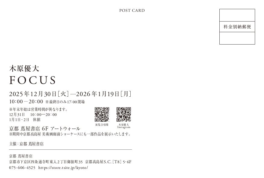 【個展のお知らせ】
⁡木原優大 個展「FOCUS」⁡
⁡ 会期｜2025年12月30日（火）～2026年1月19日（月）⁡
⁡ 時間｜10：00～20：00 ※最終日のみ17：00閉場 ⁡
⁡ 会場｜京都 蔦屋書店 6F アートウォール ⁡
※期間中京都高島屋 美術画廊前ショーケースにも一部作品を展示します。 ⁡