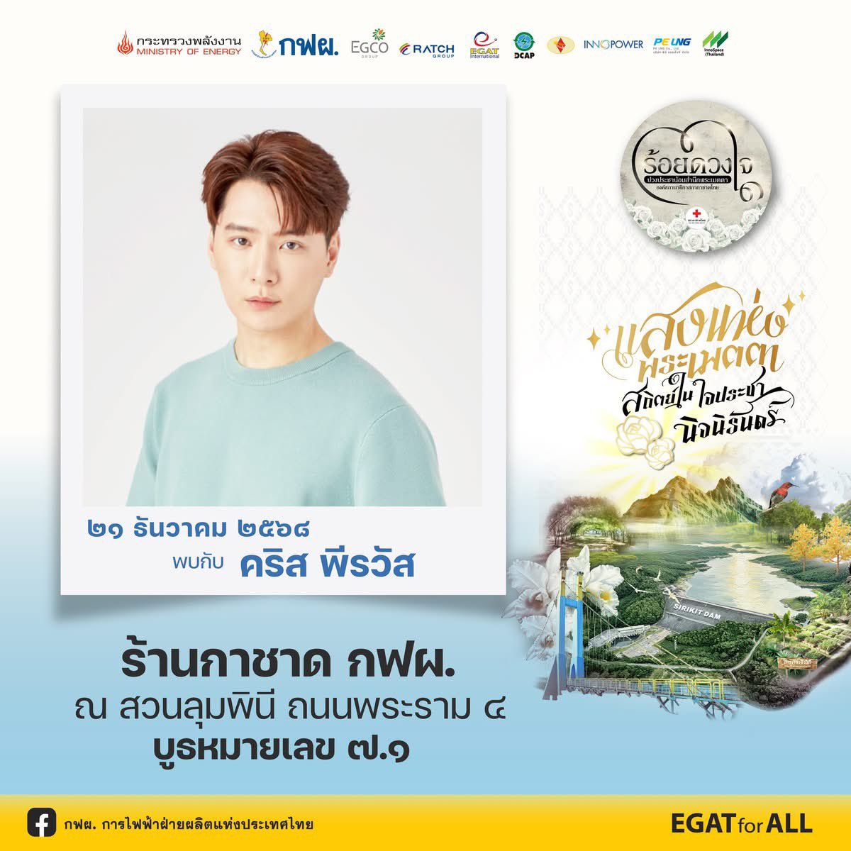 Cr. FB กฟผ. การไฟฟ้าฝ่ายผลิตแห่งประเทศไทย

ห้ามพลาดกับบูธ กฟผ. ที่ร้านกาชาด ระหว่างวันที่ 11-21 ธ.ค. นี้ . พบกับเหล่าศิลปินได้ เวลาประมาณ 19.00 น. ที่บูธหมายเลข 7.1 (๗.๑)

✨ 21 ธันวาคม - คริส พีรวัส

กิจกรรมห้ามพลาดที่บูธ กฟผ. 

⭐️ สอยดาวลุ้นโชค: ลุ้นรับสร้อยคอทองคำ และ