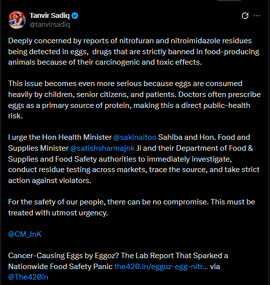 GreaterKashmir's tweet photo. Deeply concerned by reports of nitrofuran and nitroimidazole residues being detected in eggs,  drugs that are strictly banned in food-producing animals because of their carcinogenic and toxic effects.

This issue becomes even more serious because eggs are consumed heavily by children, senior citizens, and patients. Doctors often prescribe eggs as a primary source of protein, making this a direct public-health risk.

I urge the Hon Health Minister @sakinaitoo
 Sahiba and Hon. Food and Supplies Minister @satishsharmajnk Ji and their Department of Food & Supplies and Food Safety authorities to immediately investigate, conduct residue testing across markets, trace the source, and take strict action against violators.

For the safety of our people, there can be no compromise. This must be treated with utmost urgency.

@CM_JnK
 
Cancer-Causing Eggs by Eggoz? The Lab Report That Sparked a Nationwide Food Safety Panic: @tanvirsadiq