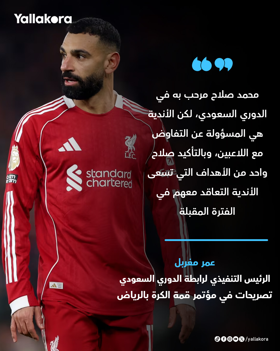 الرئيس التنفيذي لرابطة الدوري السعودي. "محمد صلاح مرحب به في الدوري السعودي، لكن الأندية هي المسؤولة عن التفاوض مع اللاعبين، وبالتأكيد صلاح واحد من الأهداف التي تسعى الأندية التعاقد معهم في الفترة المقبلة" 