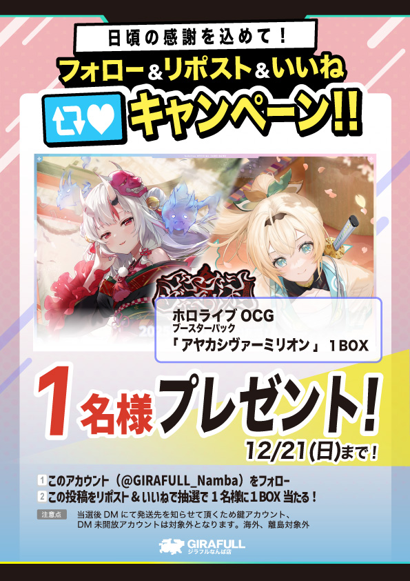 GIRAFULL_Namba's tweet image. 🎁プレゼントキャンペーン🎁
『 #ホロライブカードゲーム』

✨もうすぐ発売✨
アヤカシヴァーミリオン

1名様に1BOX

⇩参加の方法⇩
1⃣このアカウントを（@GIRAFULL_Namba）フォロー
2⃣このポストをリポスト&amp;amp;いいね
順不同、リポストしてからフォローでもOK👌

締め切りは12/21（日）…