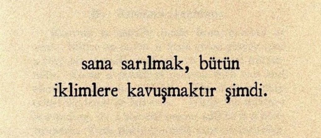 “Sana sarılmak,
bütün iklimlere kavuşmaktır şimdi.”