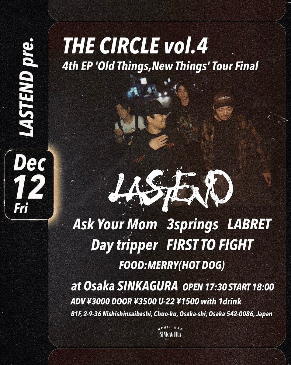 🔥明日🔥
2025.12.12(fri)
at 心斎橋新神楽

LASTEND pre.
"The Circle vol.4"
4th EP 'Old Things,New Things' Tour Final

w
Ask Your Mom
3springs
LABRET
Day tripper
FIRST TO FIGHT

Food
MERRY

OPEN/START 17:30/18:00
ADV/DOOR ¥3000/3500
U-22 ¥1500
with 1D

思いっきり遊びましょ🤘