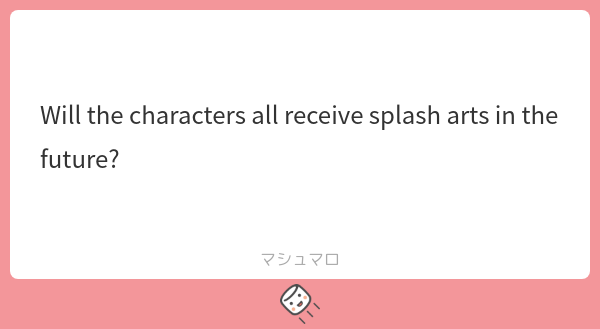 Yes, in the future, every character will have splash arts, and they may also be animated using LIVE2D.

#マシュマロを投げ合おう