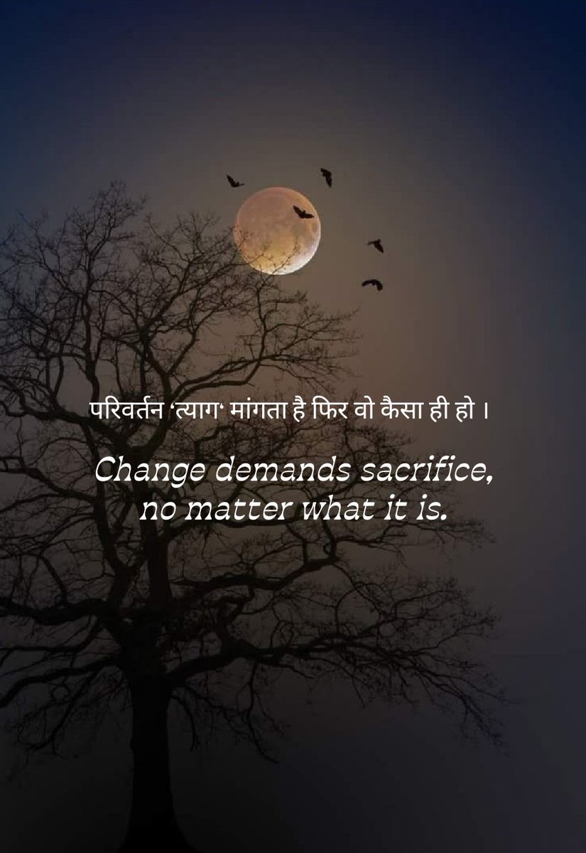 “परिवर्तन ‘त्याग’ मांगता है फिर वो कैसा ही हो । ”

“Change demands sacrifice, no matter what it is.”