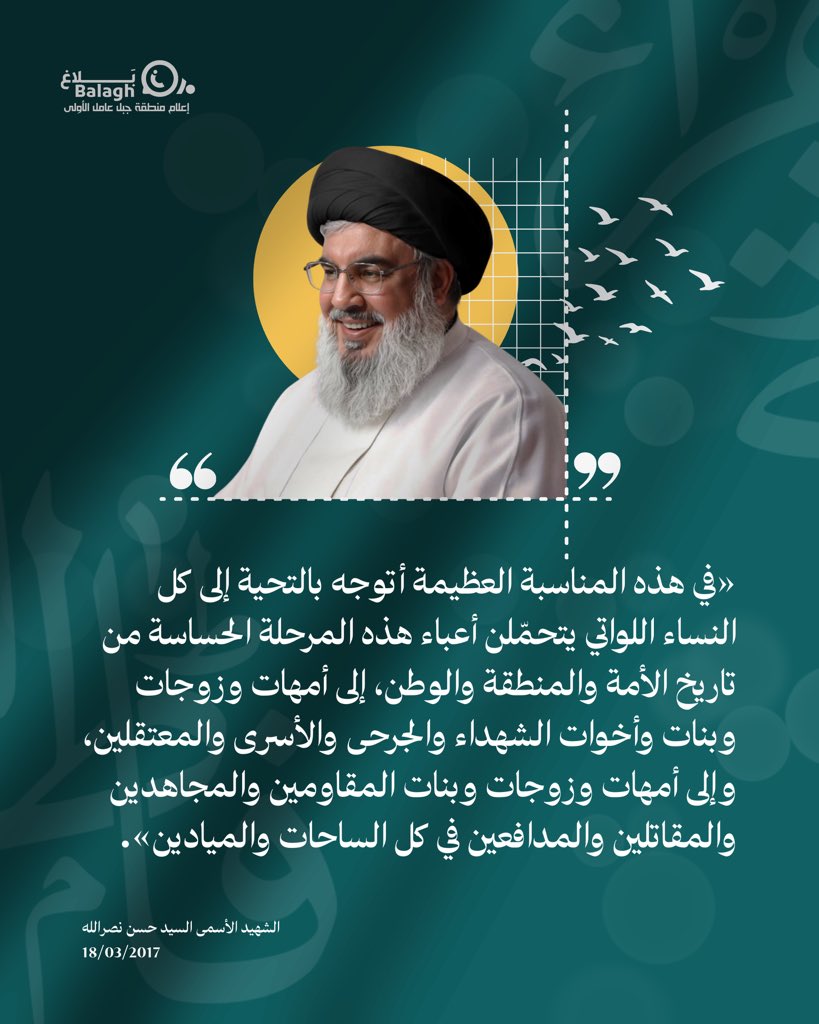 في هذه المناسبة العظيمة أتوجه بالتحية إلى كل اللواتي يتحمّلن أعباء هذه المرحلة الحساسة من تاريخ الأمة والمنطقة والوطن. 

سيد شهداء الأمة (رض)
#بلاغ