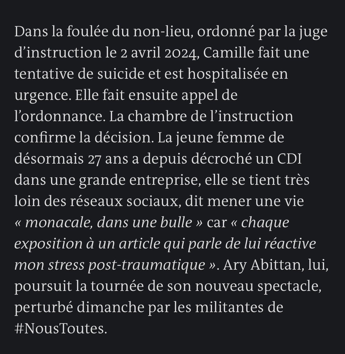 On apprend aujourd’hui que la plaignante a tenté de s’ôter la vie après l’ordonnance de non-lieu prononcée avril 2024,

et que son stress post-traumatique ("sévère en lien direct et certain avec l’agression dénoncée" selon l’expertise psychiatre, on le rappelle) continue de la