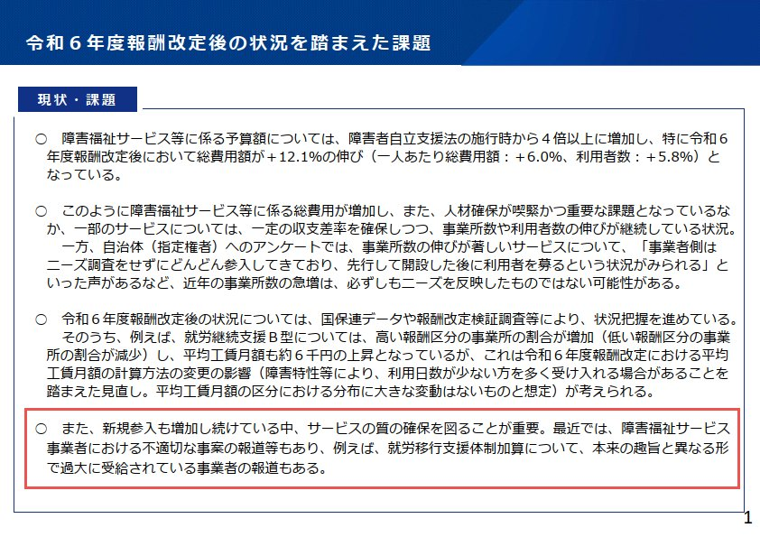 sr_nishiyama's tweet photo. 🟧悲報❗️就労移行支援体制加算の見直しが検討されることに・・・
https://t.co/0ZLoY4UYLj

R7/12/11の報酬改定検討チームの「資料２ 令和６年度報酬改定後の状況を踏まえた課題」からになります。
一部の愚かな事業者の行動が、他の真面目にやっている事業者の迷惑になる。今年はそういったニュースばかりを目にしている気がします。

問題点としては、
1️⃣事業所を変えれば1人の利用者から何回も加算が算定される
2️⃣あらかじめ障がい者雇用が決まっているのに一旦A型をさせるような計画的な加算算定
この2点で不要な就労移行支援体制加算が算定されていることだと考えます。

特に2️⃣は障がい者雇用ビジネスの事業者と組まれてしまうと、再び誤った加算算定に繋がってしまう可能性があります。

西山が考える対策は次の通り。

⚫️一定件数を超えた場合、加算単位の減額

⚫️「計画的」の定義を、「就労継続支援A型を利用する前に一般就労先が決まっている場合」と明確にする

⚫️算定済みの利用者が再び就労継続支援を利用する場合は、受給者証の備考欄に「就労移行支援体制加算対象外（R◯年度まで）」を記載する

⚫️届出の別添資料を増やす（労働条件通知書など以外に在籍証明書など）

⚫️就労定着に関する書類の提出と厳格化

⚫️利用者及び事業所に「（計画的な一般就労ではない）誓約書」を提出させる（虚偽の場合、指定取消などの罰則追加）

⚫️就職時にA型受給者証の返還（または就職の届出）を要件を追加し、その際に市町村は利用者本人にヒアリングで計画的でない旨を確認する。

⚫️一般就労先へのキックバック対策として、外注費の内訳を運営指導の際に確認する

⚫️自社又は関係会社等への就職の場合は無期雇用を絶対要件とし、週30時間以上、社会保険加入、実労働時間、単価を低く設定する、定着期間を１年にするなど要件追加

⚫️一般就労先もデータベース化（法人番号なども）し、一定数を超えた一般就労先に対しても調査（離職率や実態など）を行う

⚫️届出にオープン就労かクローズ就労かを確認する欄を追加し、オープン就労の場合は、市町村は就職先に確認することを義務付ける（クローズの場合は本人に確認）

.
ぱっと思いついただけでもこれだけ出るので、しっかり考えればまだまだ思いつきそう。
採用時、６か月定着時、加算届出時など、適切なタイミングでチェックする機能が必要に思えますね。

大阪市議会では11日に国に制度の見直しを求める意見書案が可決されました。
事業者が悪質なのはもちろんですが、正直厚生労働省の対応も甘かった面、スピードが不足していた面も否めません。

もし私が厚生労働省の担当者なら、H18年の段階で穴は潰していただろう、こういったことは発生しなかったと思います。
そう考えると非常に悔しいですね。
（これ以外にも穴がある加算はいくつもあります）

リポストなどもよろしくお願いいたします。
