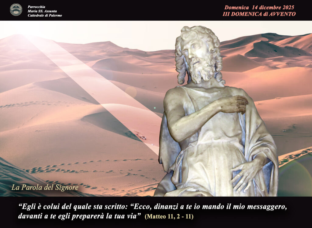 III Domenica di #avvento
Giovanni attende nel dubbio, Cristo risponde con i segni della salvezza: i ciechi vedono, i poveri ricevono il Vangelo. Beato chi non si scandalizza di Lui. Giovanni,  prepara la Via del Signore.
cattedrale.palermo.it/#Liturgia
#Vangelo #14dicembre