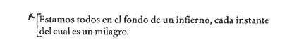 El oxímoron perfecto lo acuñó Cioran: vivimos en un infierno, pero cada instante es un milagro.

Cioran, "Adiós a la filosofía y otros textos"