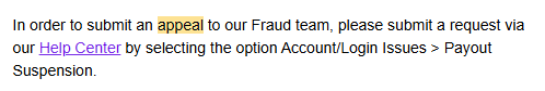Xhynk's tweet photo. So, @TwitchSupport:

https://t.co/lDn9AIFdgK pointed me to Help Center to file under "Account/Login > Payout Suspension". *Those options do not exist*

I filed anyway &amp; got a response that said "Go to https://t.co/db9niJgqIi" which auto-rejects and sends me to Help Center.

?? https://t.co/XaElQTM2i9