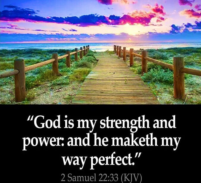 2 Samuel 22:33 God is my strength and power: and he maketh my way perfect.