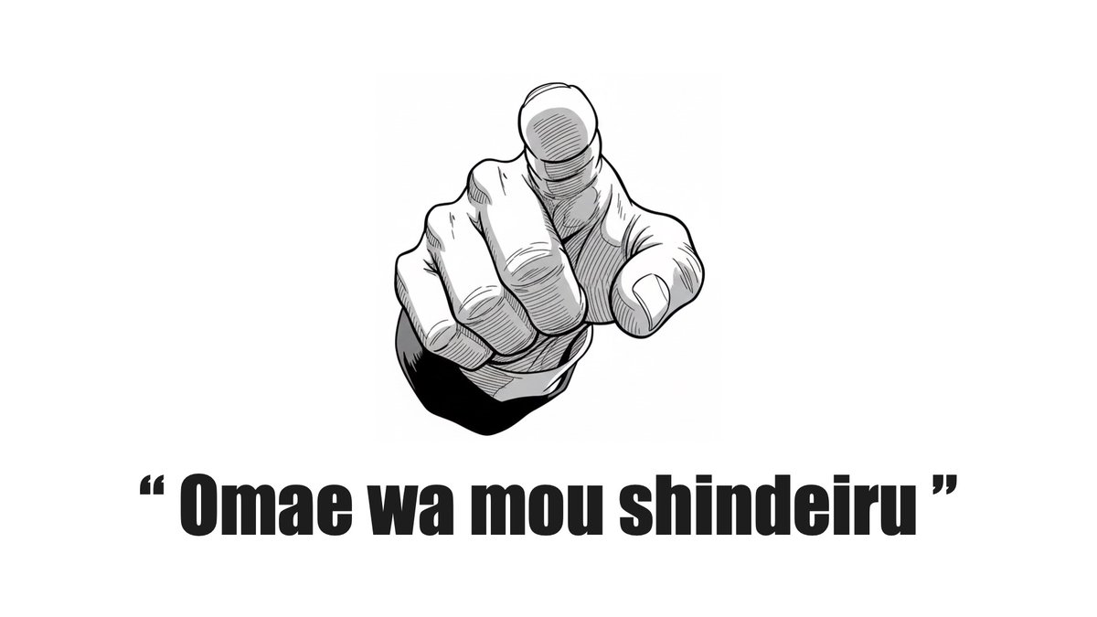 ・"Omae wa Mou Shindeiru"（お前はもう死んでいる）

勝敗が決まっているゲームで相手が理解していない時や、論破されているのに相手が気づいていない時に使われます。「NANI?!」という返しまでがセットです。