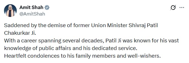 Union Home Minister <a href="/AmitShah/">Amit Shah</a>  posts, "Saddened by the demise of former Union Minister #ShivrajPatilChakurkar Ji. With a career spanning several decades, Patil Ji was known for his vast knowledge of #PublicAffairs and his dedicated service. Heartfelt condolences to his family