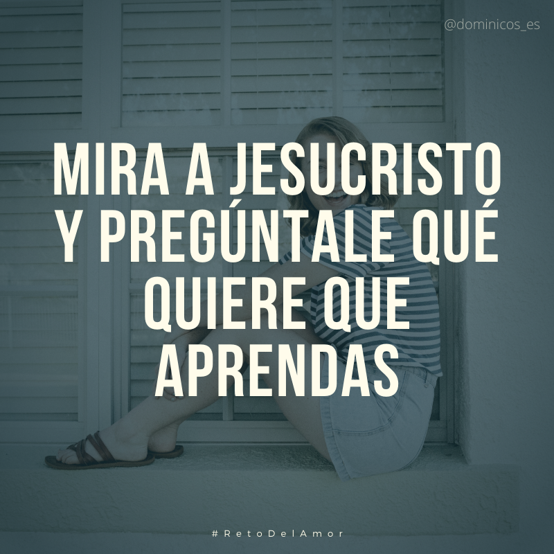Mira a Jesucristo y pregúntale qué quiere que aprendas.

#RetoDelAmor #DominicasLerma